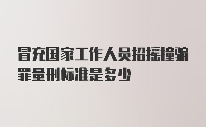 冒充国家工作人员招摇撞骗罪量刑标准是多少