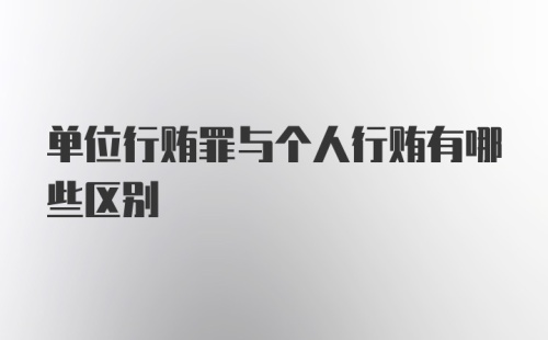 单位行贿罪与个人行贿有哪些区别