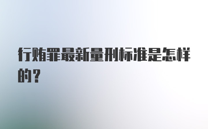 行贿罪最新量刑标准是怎样的？