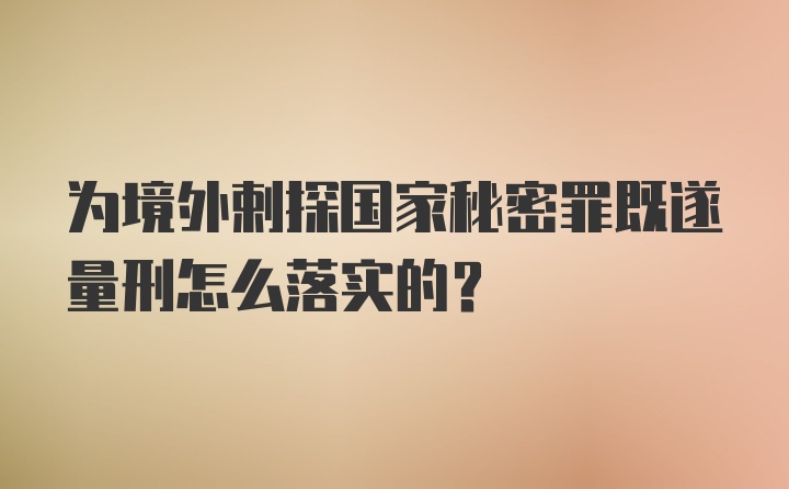 为境外剌探国家秘密罪既遂量刑怎么落实的？