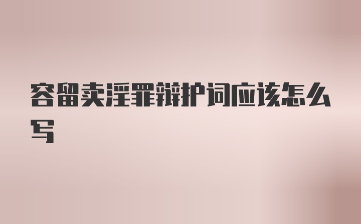 容留卖淫罪辩护词应该怎么写