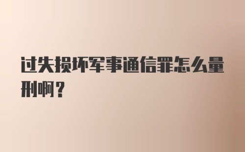 过失损坏军事通信罪怎么量刑啊？