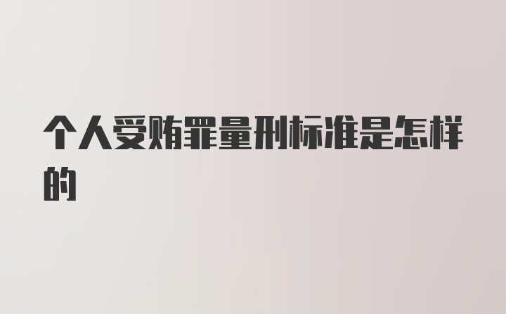 个人受贿罪量刑标准是怎样的