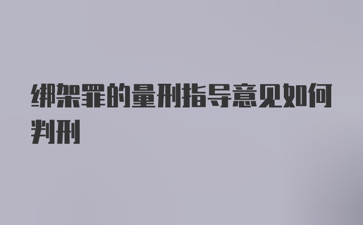 绑架罪的量刑指导意见如何判刑