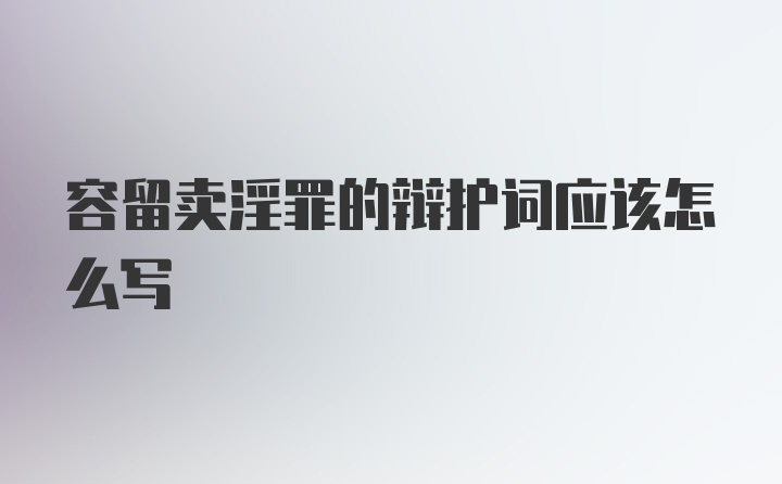 容留卖淫罪的辩护词应该怎么写