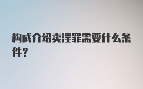 构成介绍卖淫罪需要什么条件？