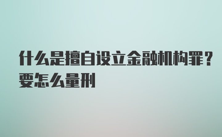 什么是擅自设立金融机构罪?要怎么量刑