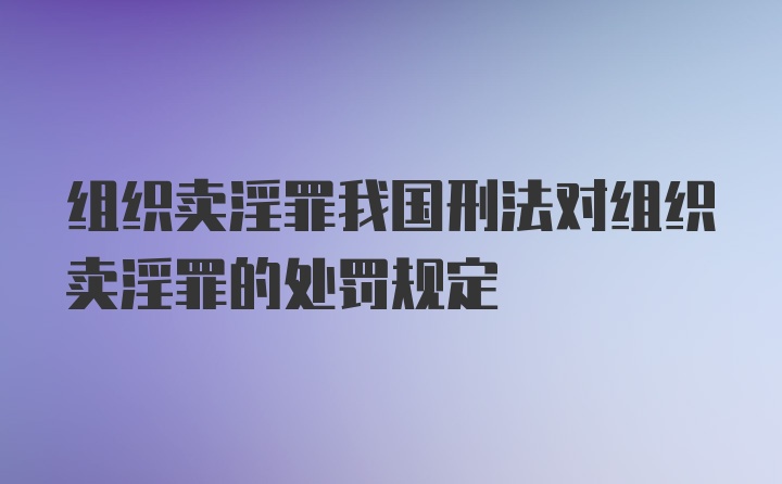 组织卖淫罪我国刑法对组织卖淫罪的处罚规定