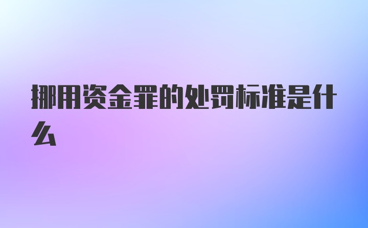 挪用资金罪的处罚标准是什么