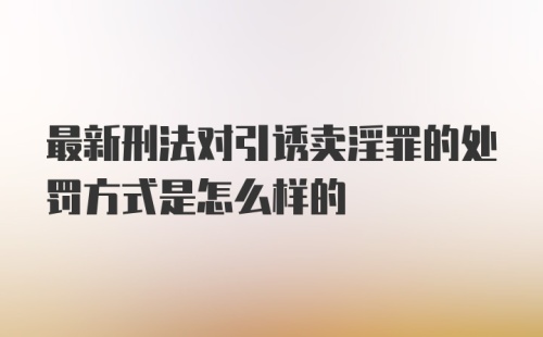 最新刑法对引诱卖淫罪的处罚方式是怎么样的