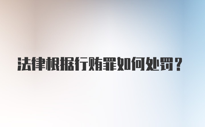 法律根据行贿罪如何处罚？