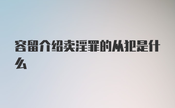 容留介绍卖淫罪的从犯是什么