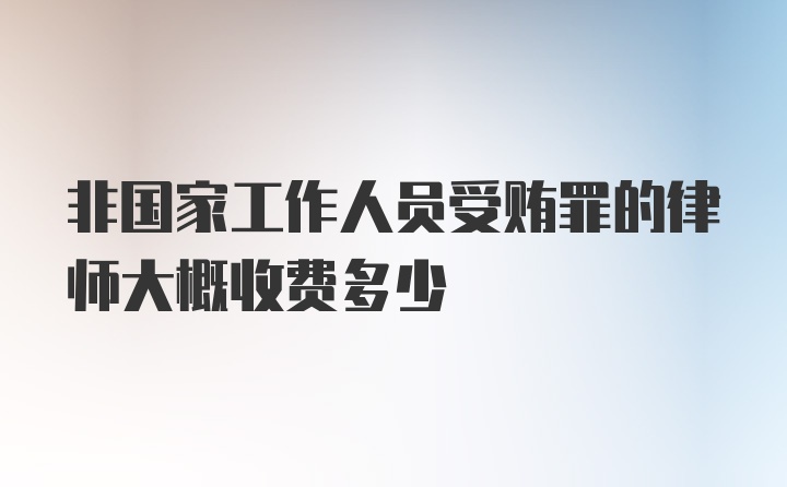 非国家工作人员受贿罪的律师大概收费多少