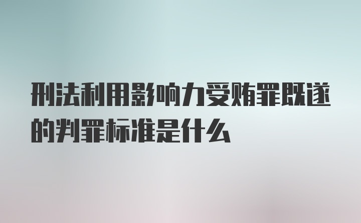 刑法利用影响力受贿罪既遂的判罪标准是什么