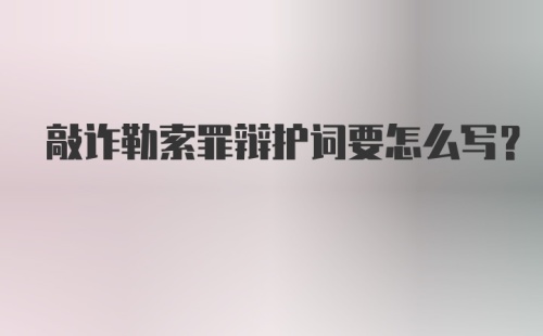 敲诈勒索罪辩护词要怎么写？