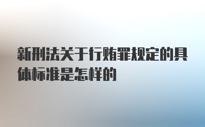 新刑法关于行贿罪规定的具体标准是怎样的