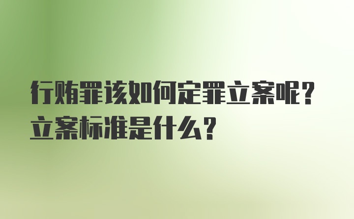 行贿罪该如何定罪立案呢？立案标准是什么？