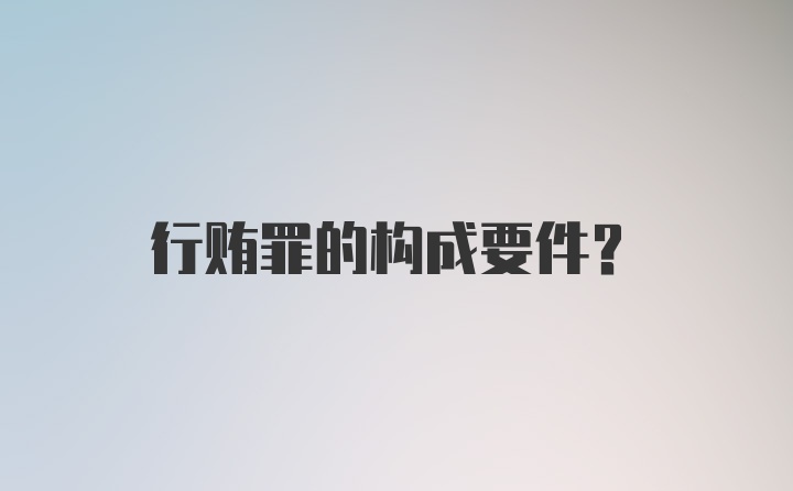 行贿罪的构成要件？