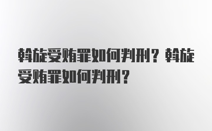 斡旋受贿罪如何判刑？斡旋受贿罪如何判刑？