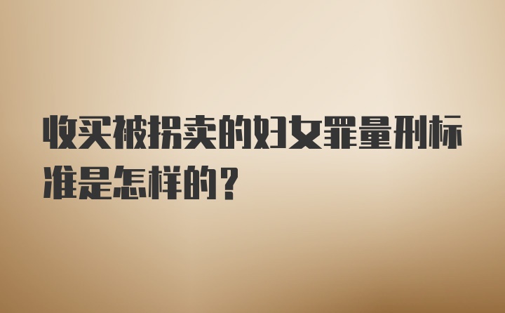 收买被拐卖的妇女罪量刑标准是怎样的？