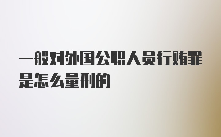 一般对外国公职人员行贿罪是怎么量刑的