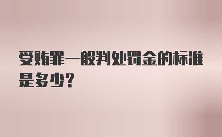 受贿罪一般判处罚金的标准是多少？