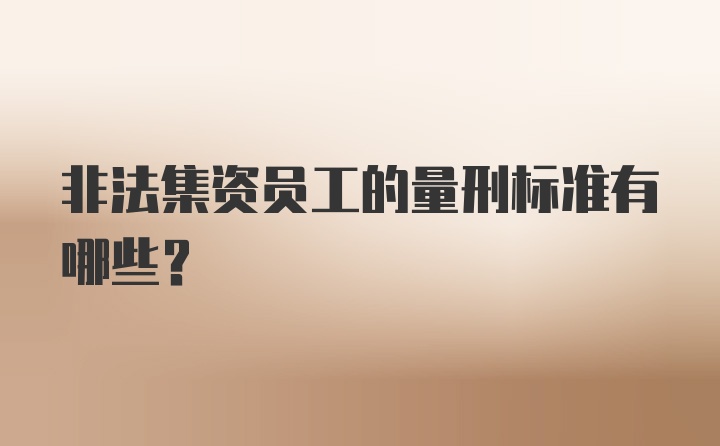 非法集资员工的量刑标准有哪些？