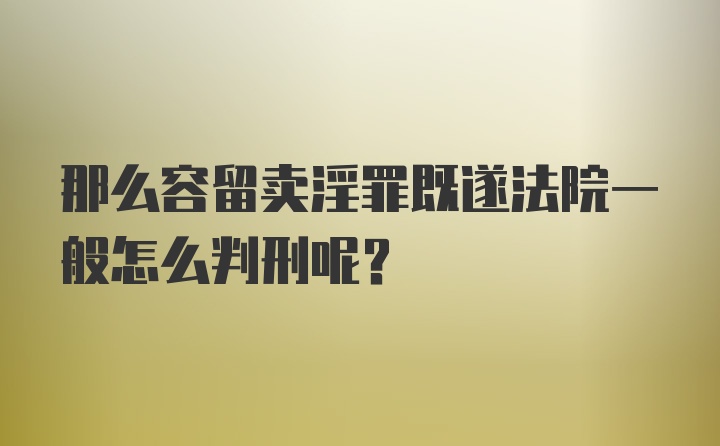 那么容留卖淫罪既遂法院一般怎么判刑呢？