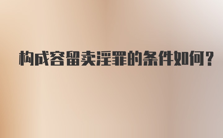 构成容留卖淫罪的条件如何？