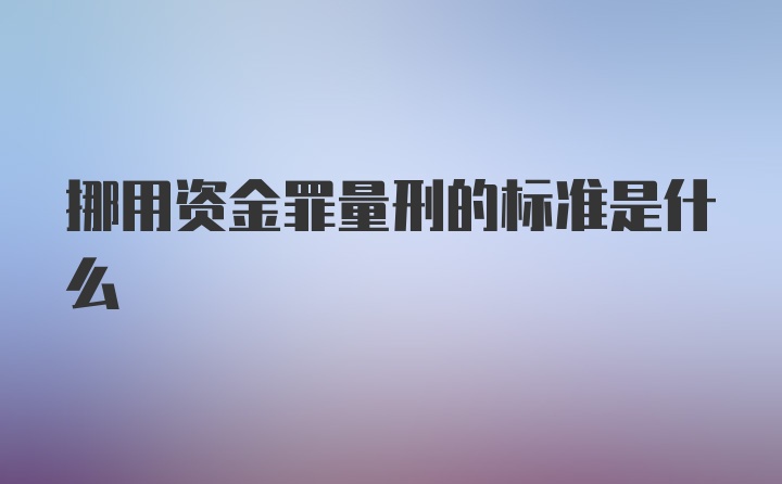 挪用资金罪量刑的标准是什么