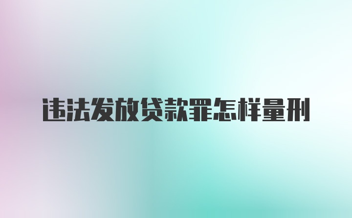 违法发放贷款罪怎样量刑