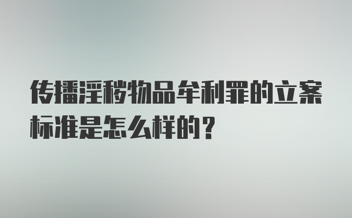 传播淫秽物品牟利罪的立案标准是怎么样的?