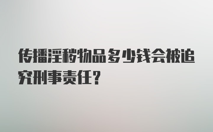 传播淫秽物品多少钱会被追究刑事责任？