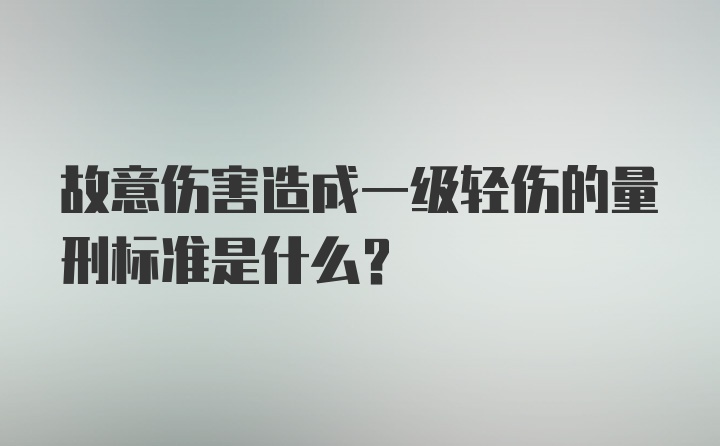 故意伤害造成一级轻伤的量刑标准是什么？