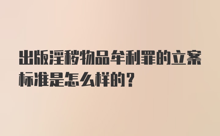 出版淫秽物品牟利罪的立案标准是怎么样的？