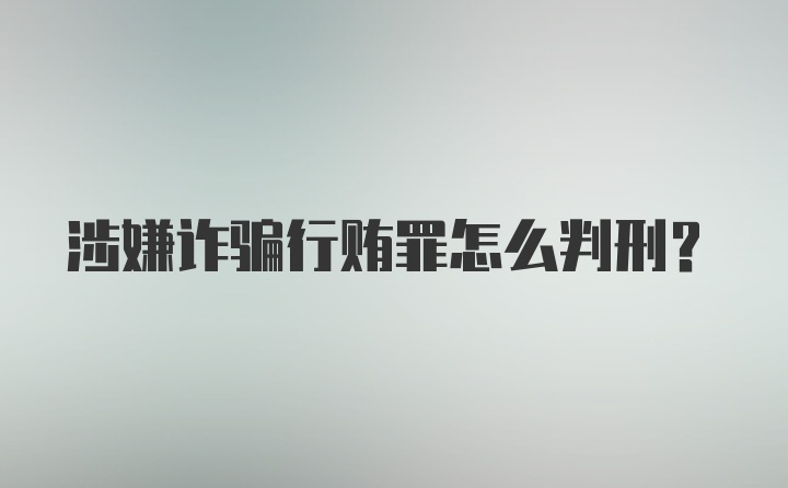 涉嫌诈骗行贿罪怎么判刑？