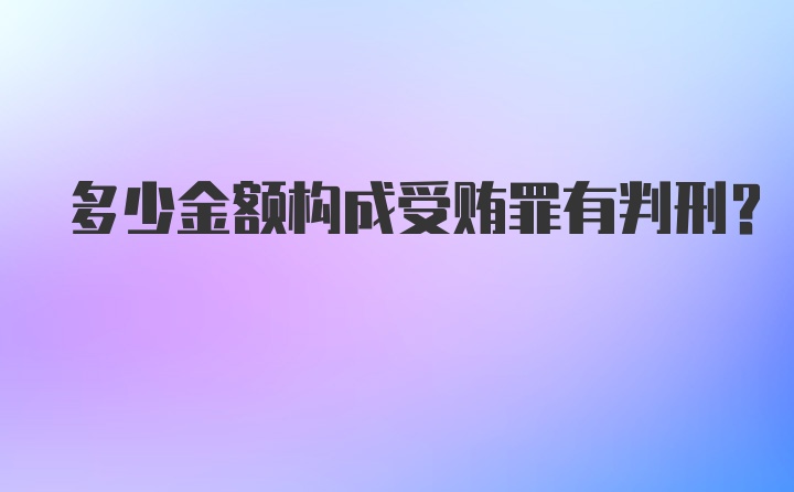 多少金额构成受贿罪有判刑？