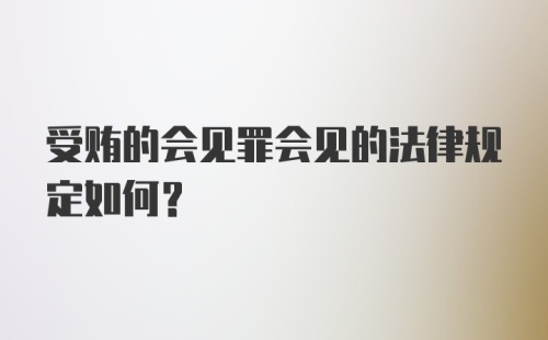 受贿的会见罪会见的法律规定如何？