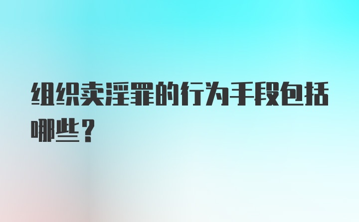 组织卖淫罪的行为手段包括哪些？