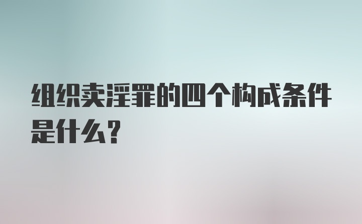 组织卖淫罪的四个构成条件是什么?