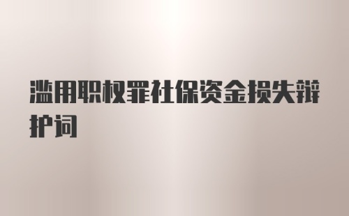 滥用职权罪社保资金损失辩护词