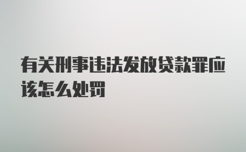 有关刑事违法发放贷款罪应该怎么处罚