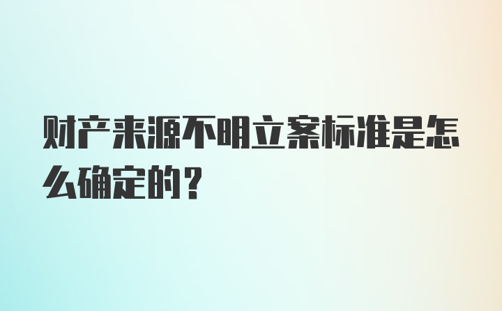 财产来源不明立案标准是怎么确定的？