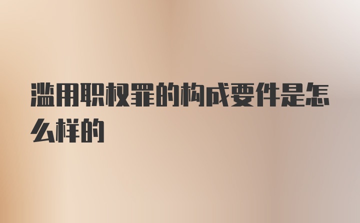 滥用职权罪的构成要件是怎么样的