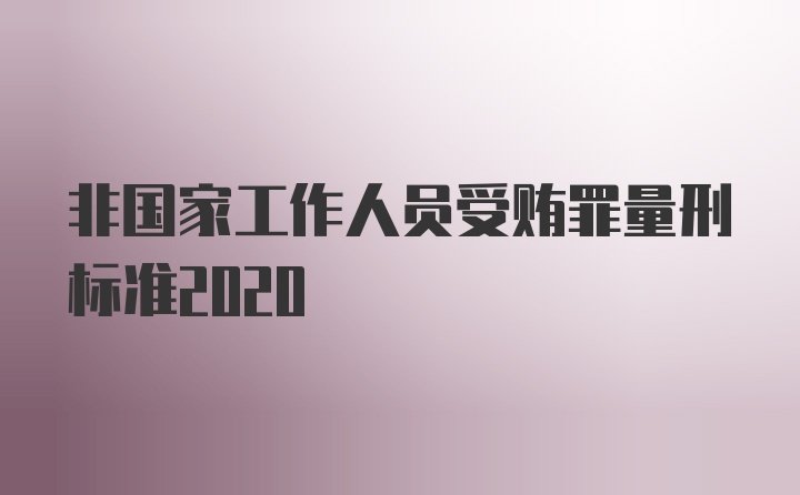 非国家工作人员受贿罪量刑标准2020