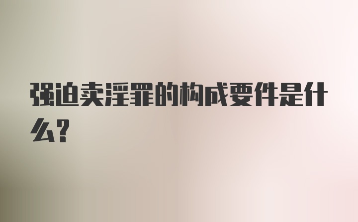 强迫卖淫罪的构成要件是什么？