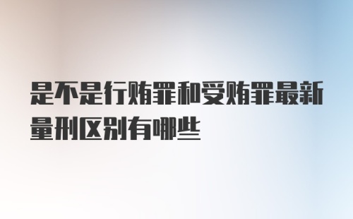 是不是行贿罪和受贿罪最新量刑区别有哪些