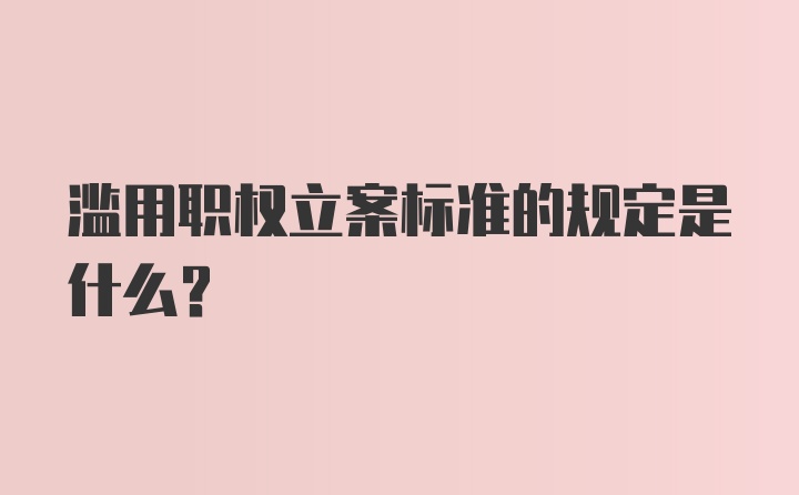 滥用职权立案标准的规定是什么？