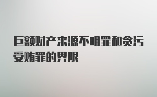 巨额财产来源不明罪和贪污受贿罪的界限