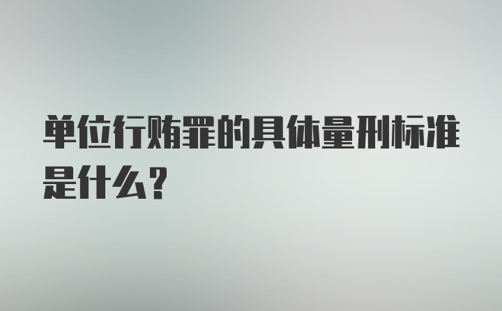 单位行贿罪的具体量刑标准是什么？